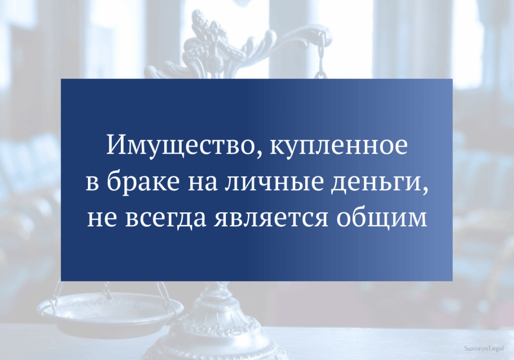 Имущество, купленное в браке на личные деньги, не всегда является общим Имущество, купленное в браке на личные деньги, не всегда является общим