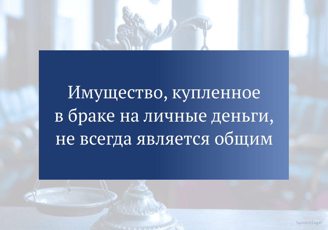 Имущество, купленное в браке на личные деньги, не всегда является общим