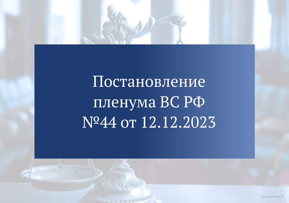 Постановление Пленума ВС РФ №44 от 12.12.2023