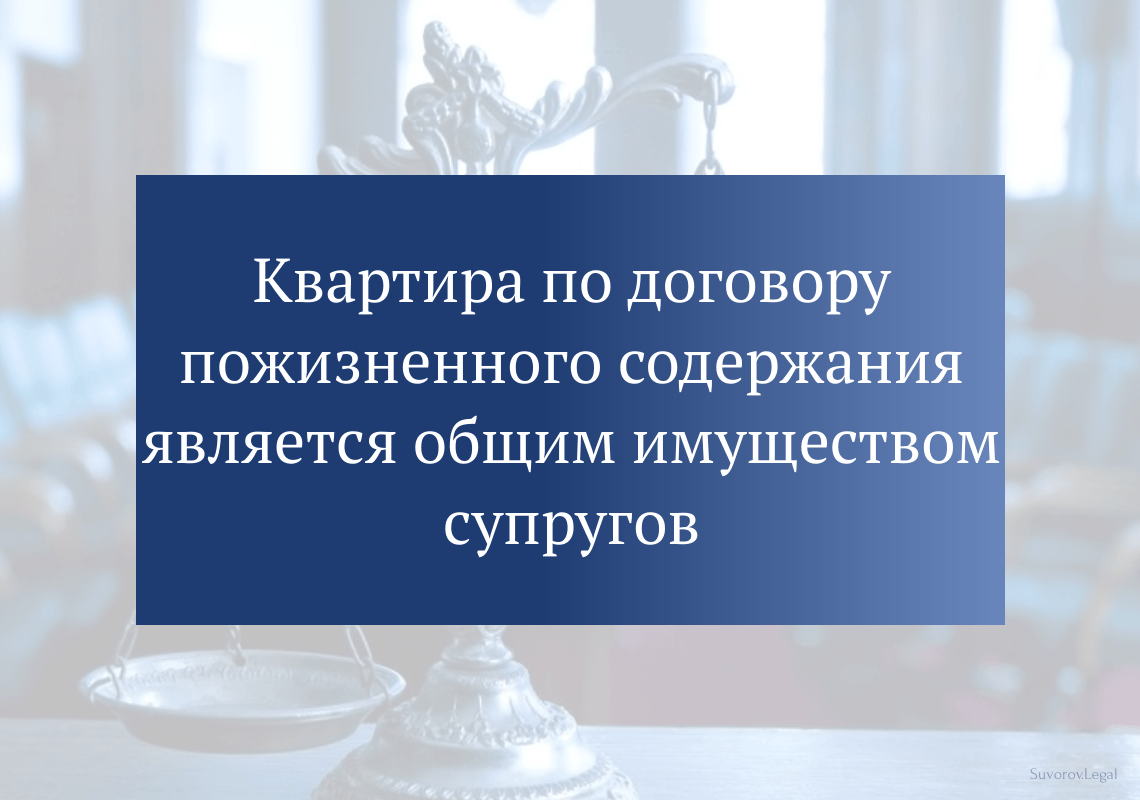 Квартира по договору пожизненного содержания является общим имуществом супругов