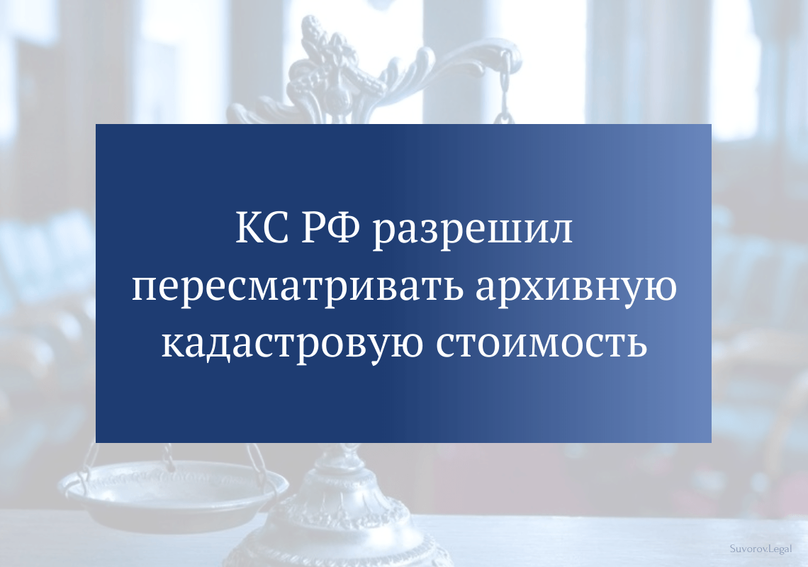КС РФ разрешил пересматривать архивную кадастровую стоимость